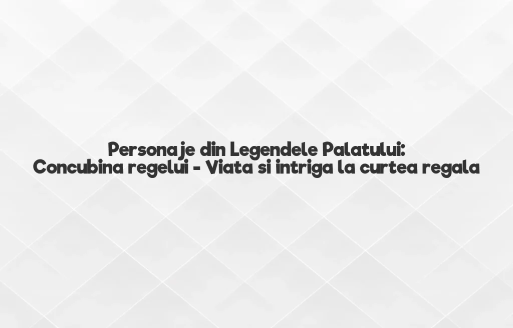 personaje din legendele palatului: concubina regelui