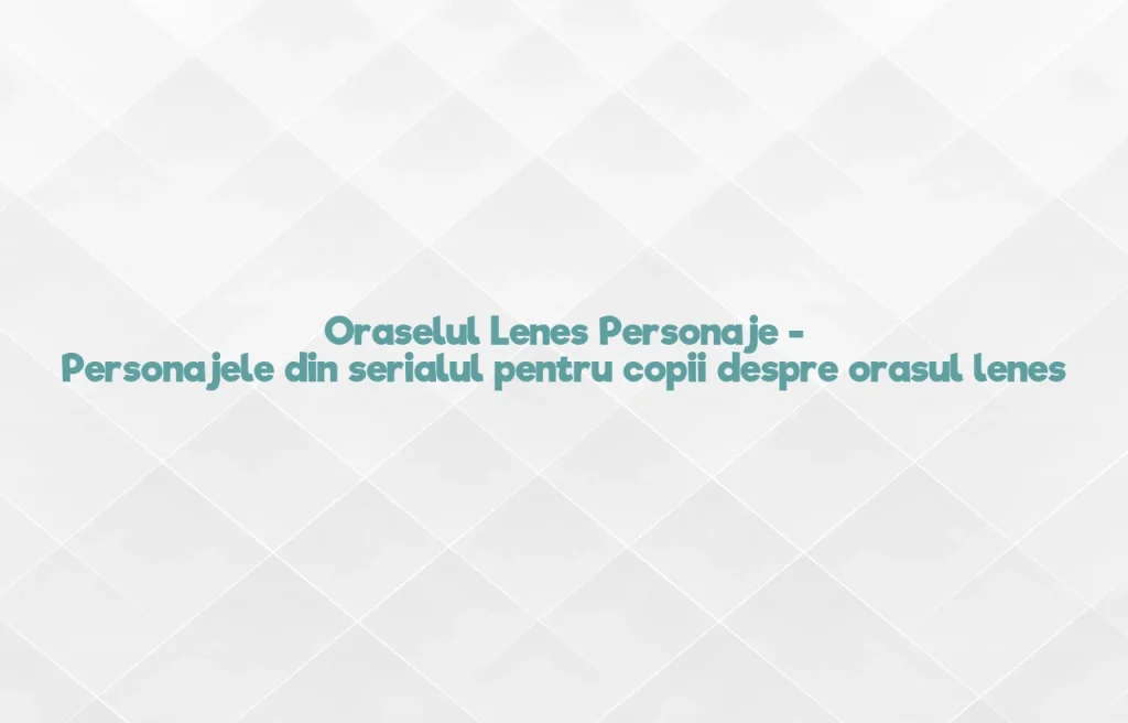 oraselul lenes personaje