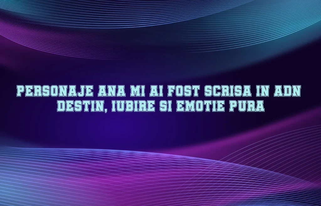 personaje ana mi-ai fost scrisa in adn
