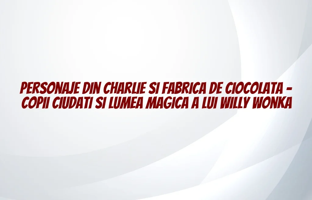 personaje din charlie si fabrica de ciocolata