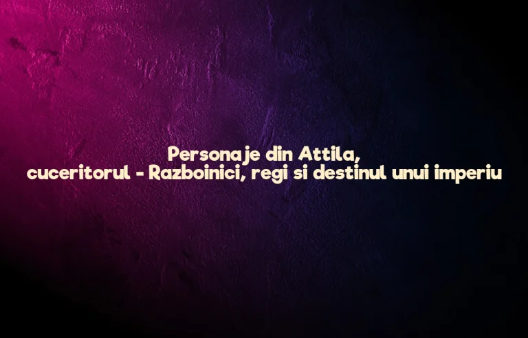 personaje din attila, cuceritorul
