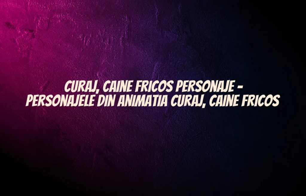 curaj caine fricos personaje