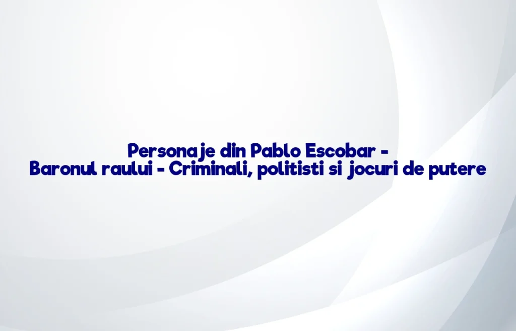 personaje din pablo escobar - baronul raului