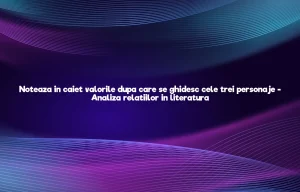 noteaza in caiet valorile dupa care se ghideaza cele trei personaje fata baiatul si mama