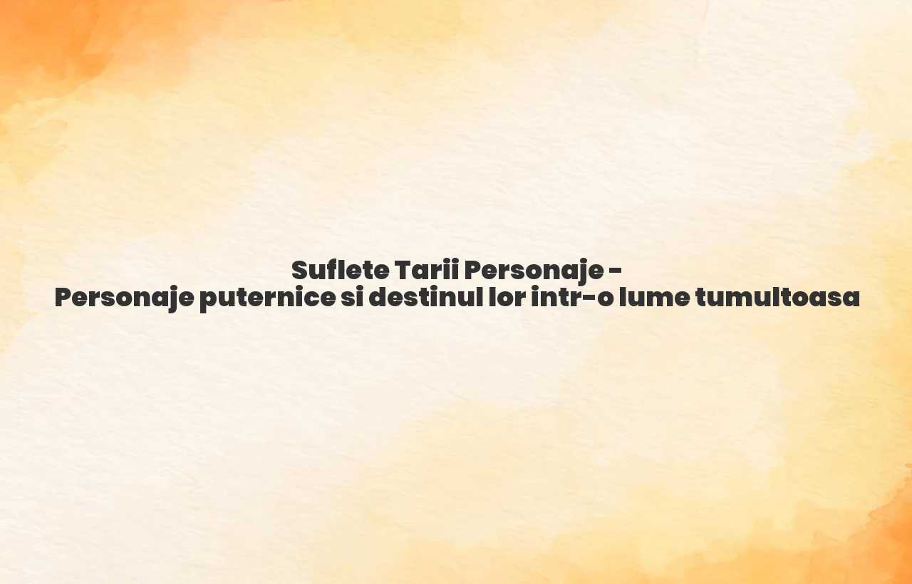 suflete tari personaje