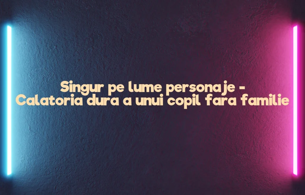 singur pe lume personaje