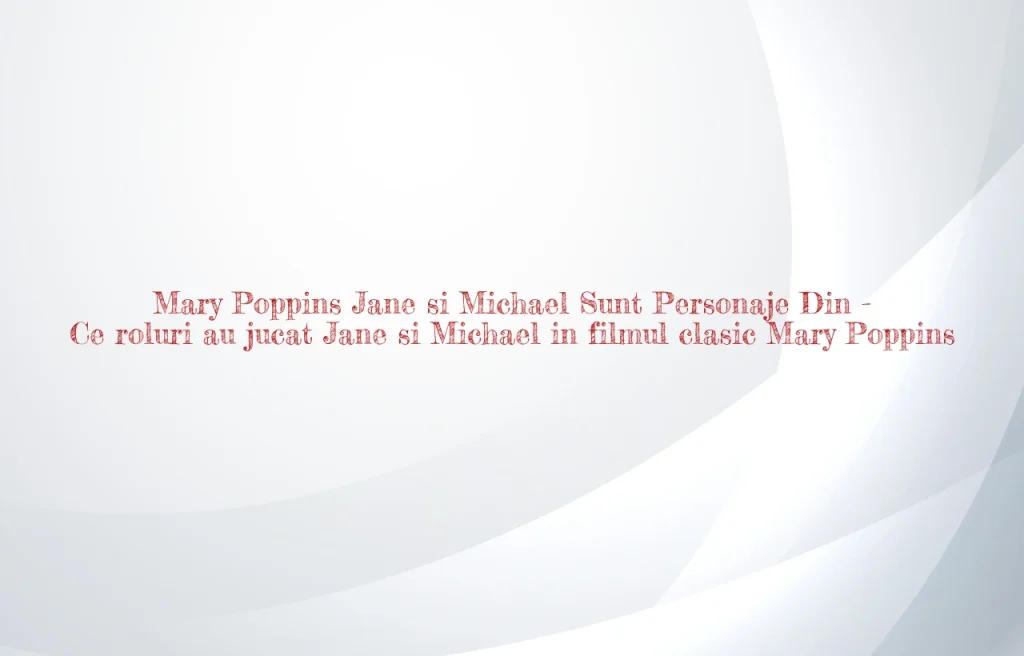 mary poppins jane si michael sunt personaje din