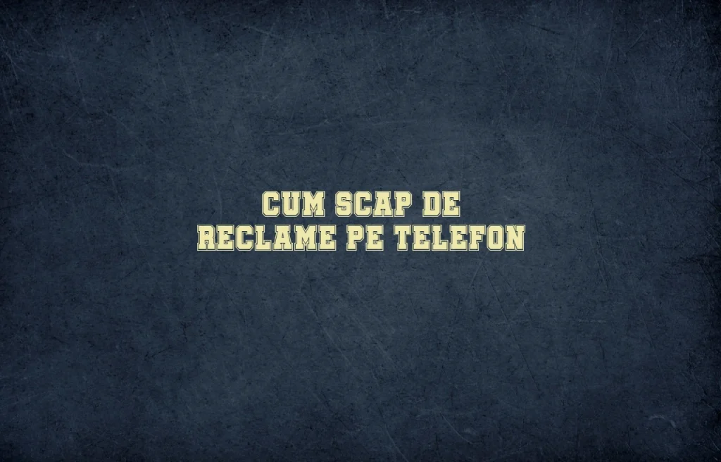 cum scap de reclame pe telefon