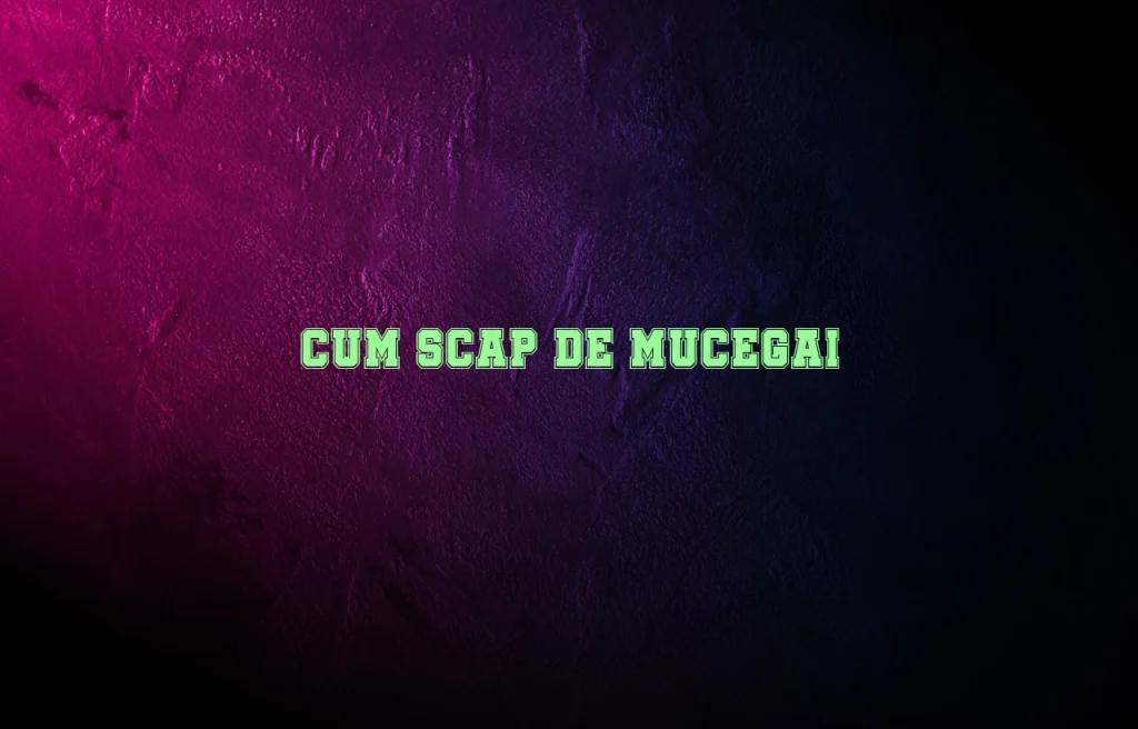 cum scap de mucegai