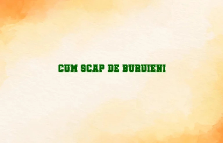 cum scap de buruieni