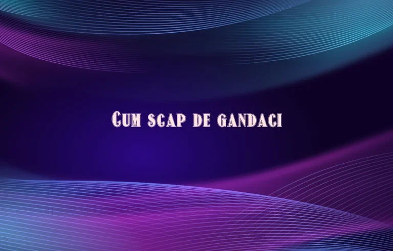 cum scap de gandaci