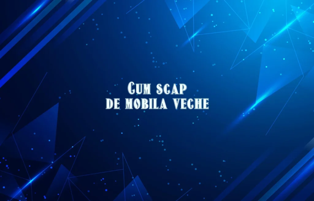 cum scap de mobila veche