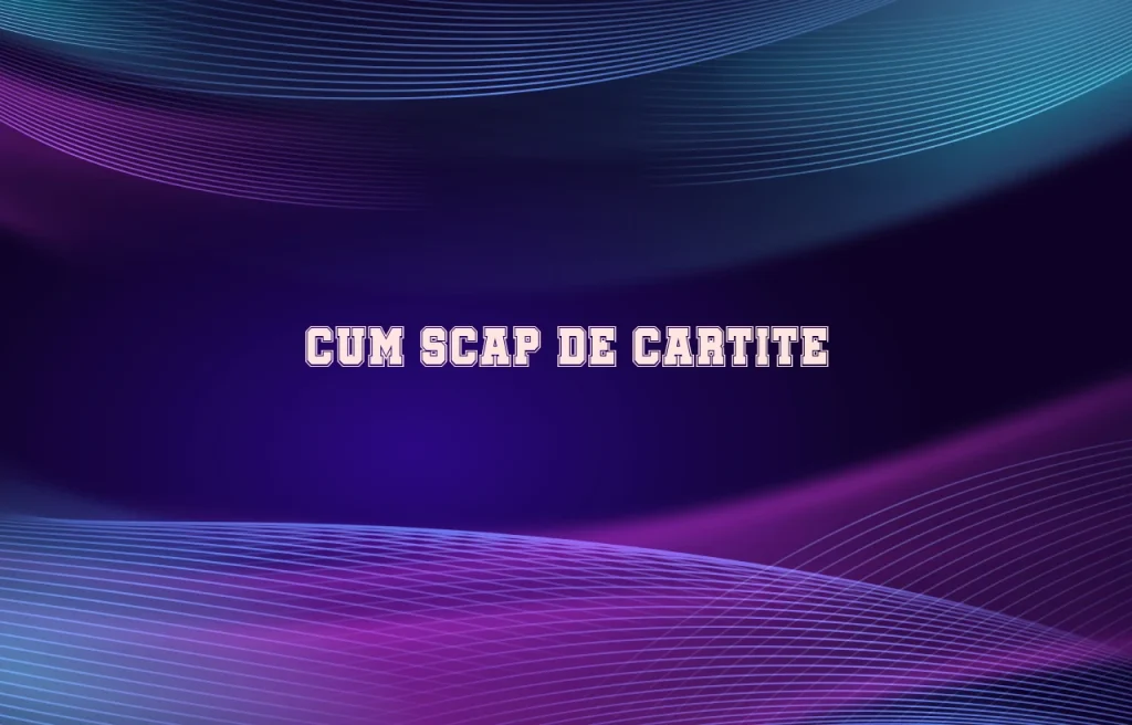 cum scap de cartite