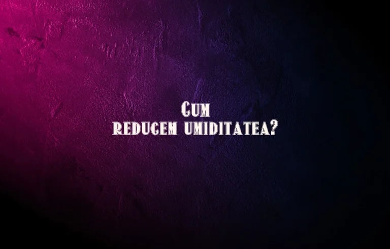 cum reducem umiditatea