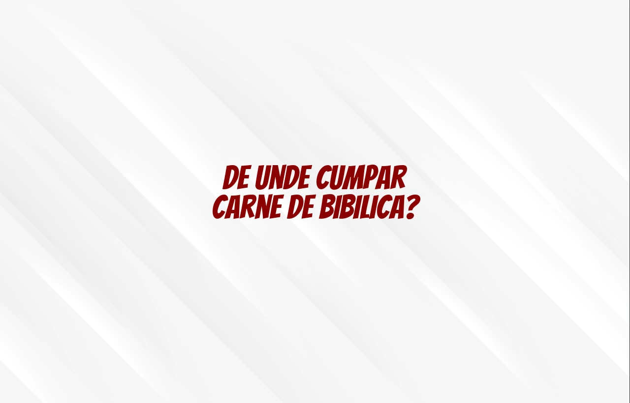 de unde cumpar carne de bibilica