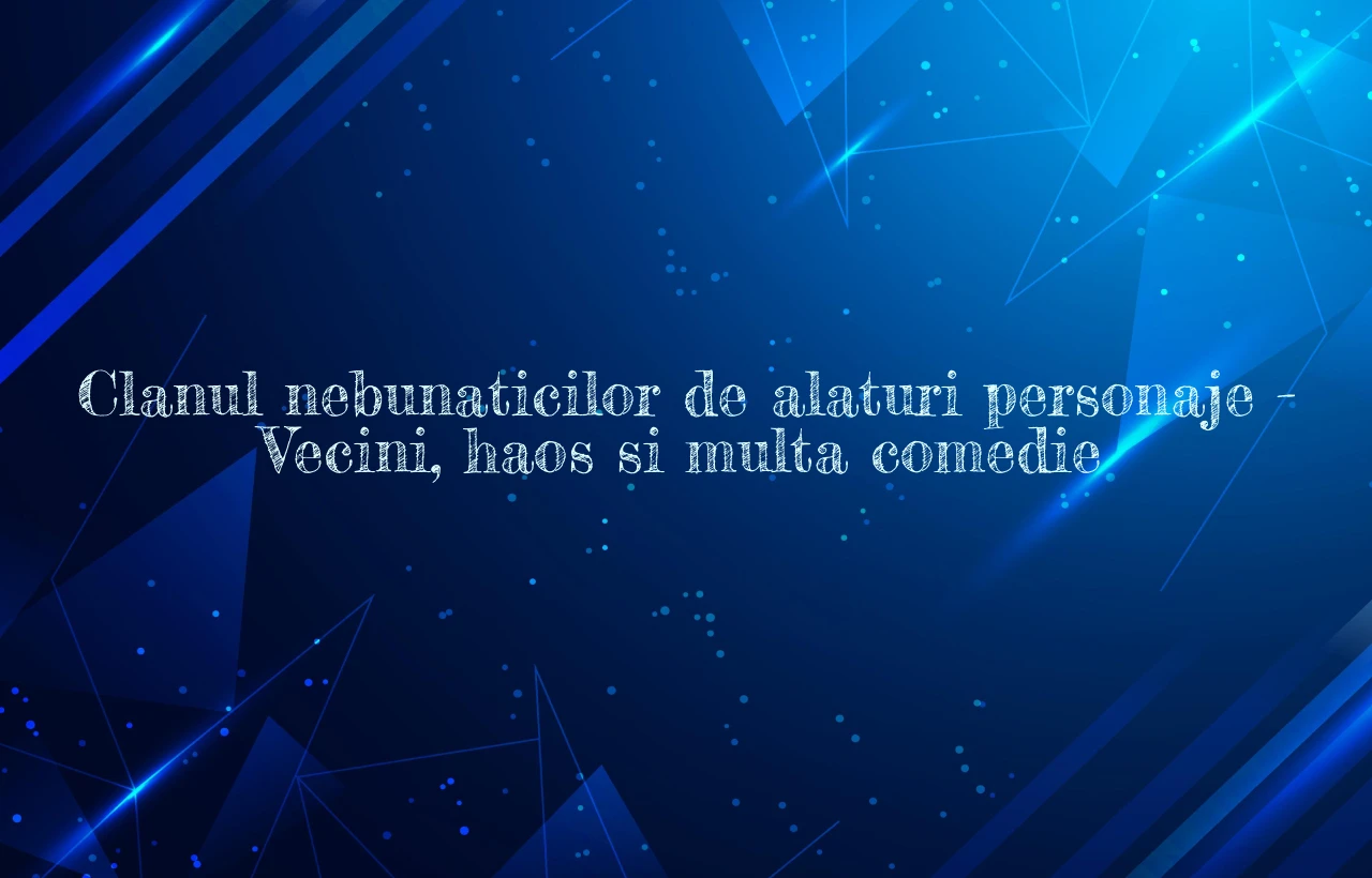 clanul nebunaticilor de alaturi personaje