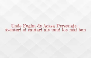 unde fugim de acasa personaje