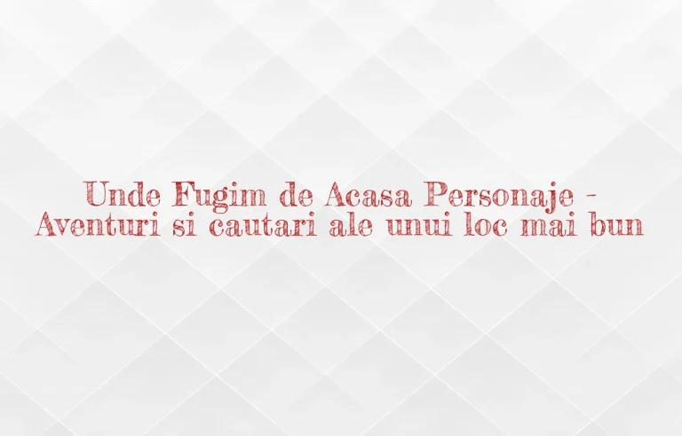 unde fugim de acasa personaje