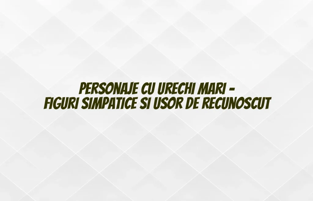 personaje cu urechi mari