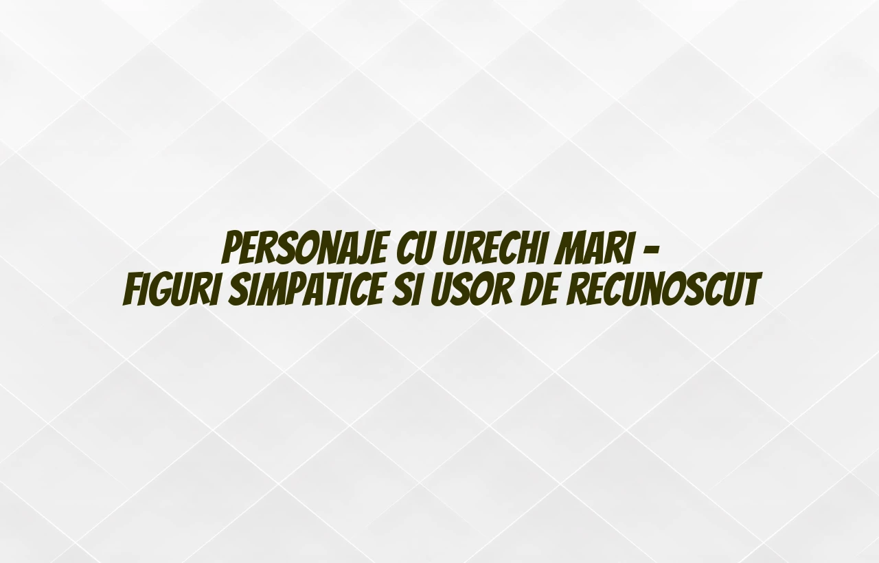 personaje cu urechi mari