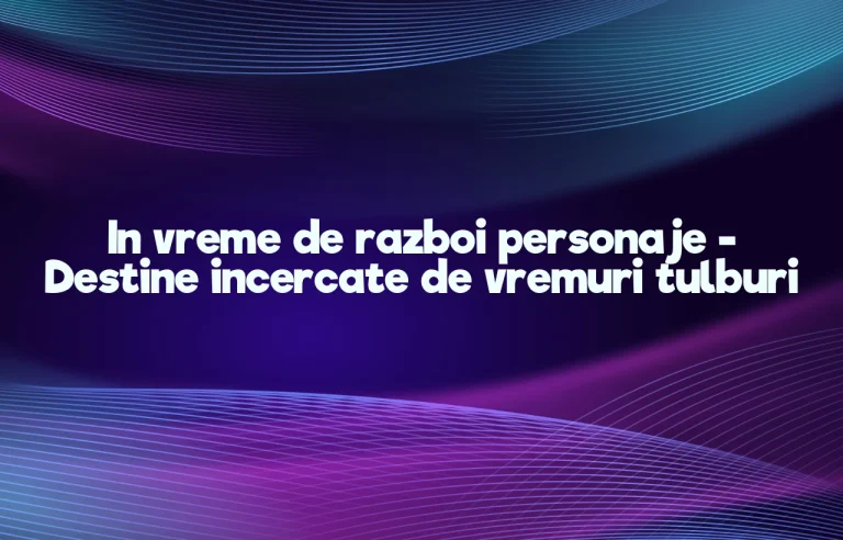 in vreme de razboi personaje